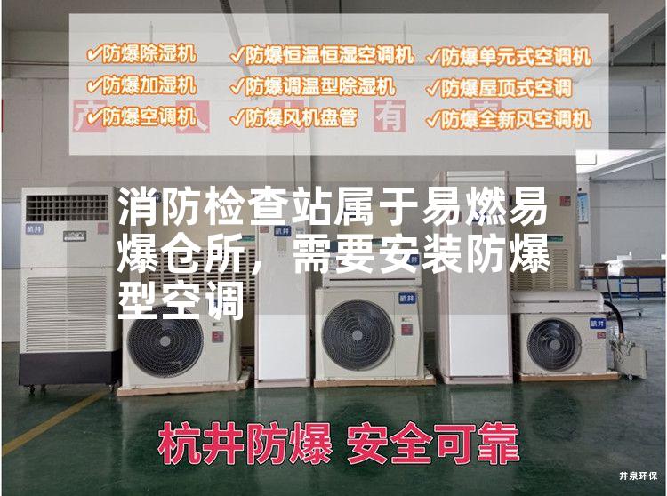 消防檢查站屬于易燃易爆倉(cāng)所，需要安裝防爆型空調(diào)